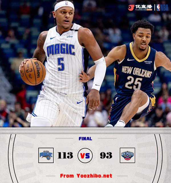 魔术113-93轻取鹈鹕 班凯罗34+11 小瓦格纳27+6+5 锡安20+8+5