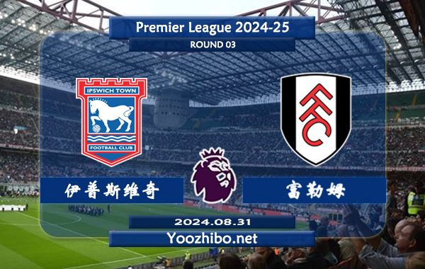 伊普斯维奇vs富勒姆赛事前瞻分析：伊普斯维奇上赛季发挥不俗